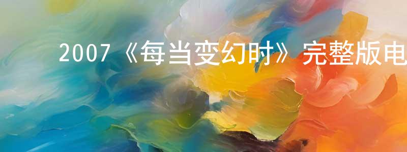 ﻿白钺的个人主页,﻿2007《每当变幻时》完整版电影/在线观看/百度云-美剧天堂